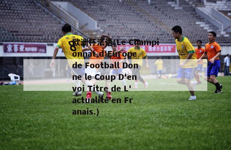 欧洲杯法语(Le Championnat d'Europe de Football Donne le Coup D'envoi Titre de L'actualité en Franais.)