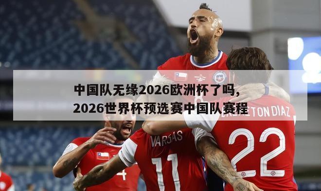 中国队无缘2026欧洲杯了吗,2026世界杯预选赛中国队赛程